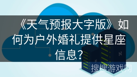《天气预报大字版》如何为户外婚礼提供星座信息？