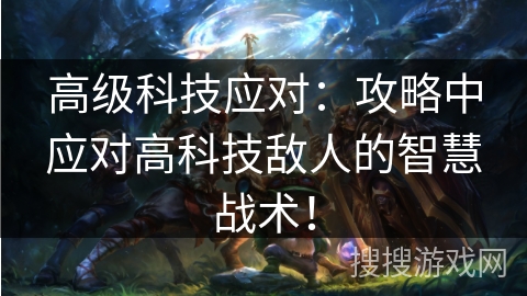 高级科技应对：攻略中应对高科技敌人的智慧战术！