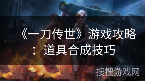 《一刀传世》游戏攻略：道具合成技巧