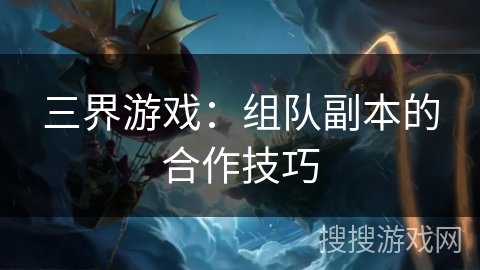 三界游戏：组队副本的合作技巧