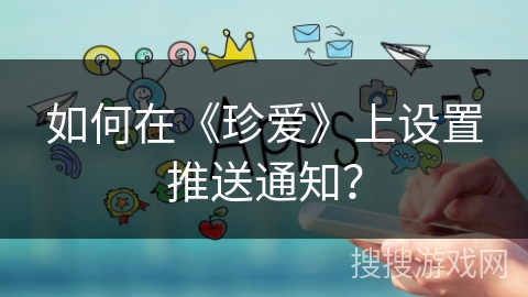 如何在《珍爱》上设置推送通知？