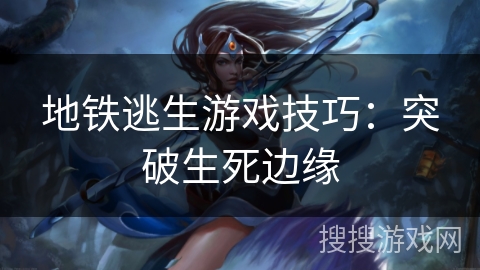 地铁逃生游戏技巧：突破生死边缘