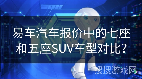 易车汽车报价中的七座和五座SUV车型对比？