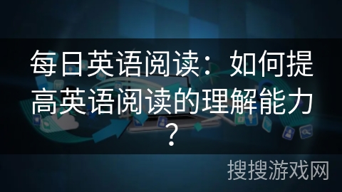 每日英语阅读：如何提高英语阅读的理解能力？