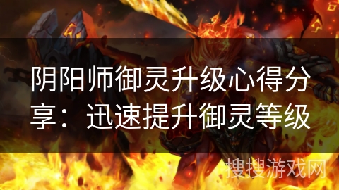阴阳师御灵升级心得分享：迅速提升御灵等级