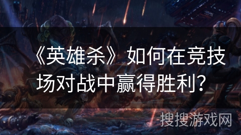《英雄杀》如何在竞技场对战中赢得胜利？