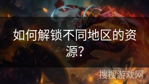 如何解锁不同地区的资源？