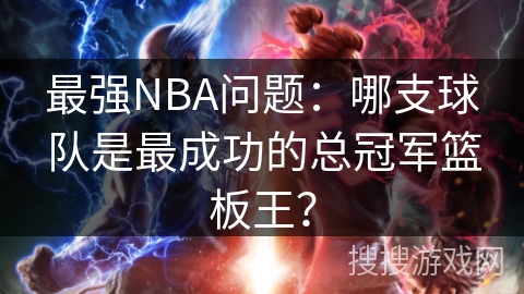 最强NBA问题：哪支球队是最成功的总冠军篮板王？