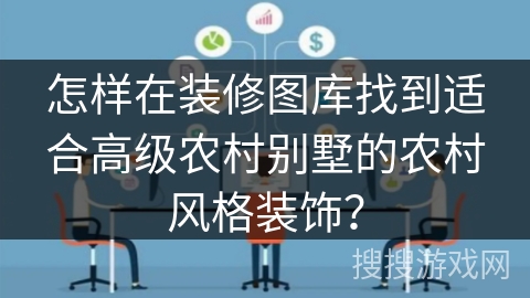 怎样在装修图库找到适合高级农村别墅的农村风格装饰？
