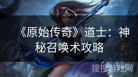 《原始传奇》道士：神秘召唤术攻略