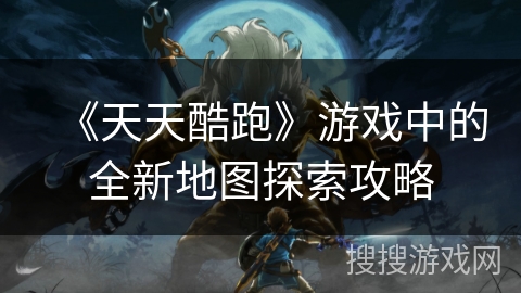 《天天酷跑》游戏中的全新地图探索攻略 《天天酷跑》游戏中的全新地图探索攻略