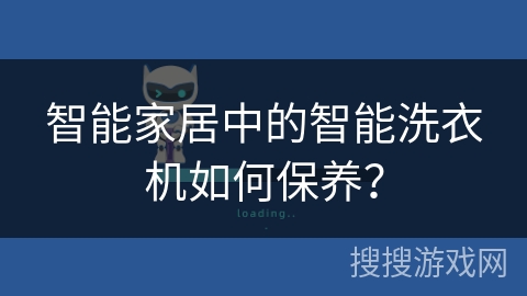 智能家居中的智能洗衣机如何保养? 智能家居中的智能洗衣机如何保养?