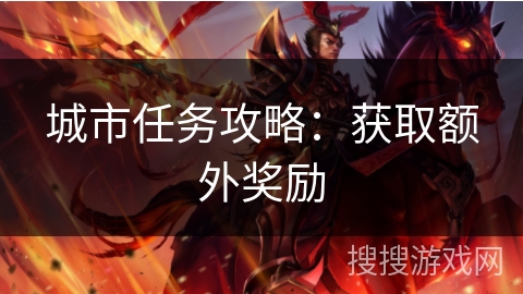 城市任务攻略:获取额外奖励 城市任务攻略:获取额外奖励