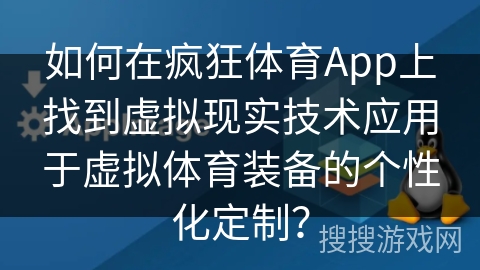 如何在疯狂体育App上找到虚拟现实技术应用于虚拟体育装备的个性化定制？