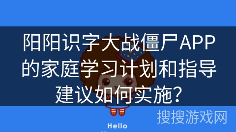 阳阳识字大战僵尸APP的家庭学习计划和指导建议如何实施？