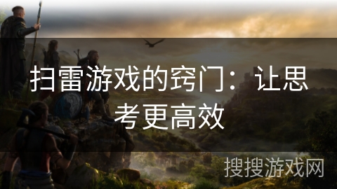 扫雷游戏的窍门:让思考更高效 扫雷游戏的窍门:让思考更高效