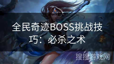 全民奇迹BOSS挑战技巧：必杀之术
