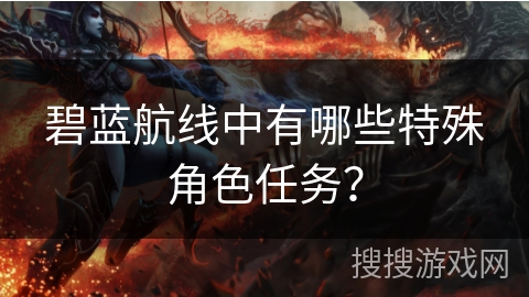 碧蓝航线中有哪些特殊角色任务？