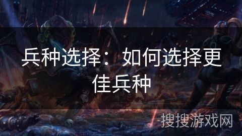 兵种选择：如何选择更佳兵种