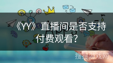 《YY》直播间是否支持付费观看? 《YY》直播间是否支持付费观看?