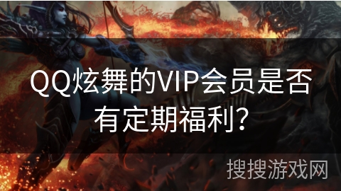 QQ炫舞的VIP会员是否有定期福利？