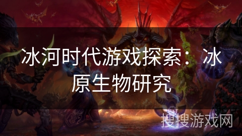 冰河时代游戏探索：冰原生物研究