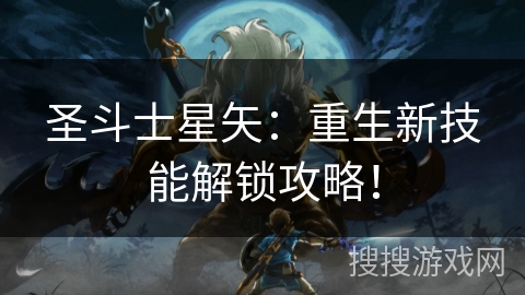 圣斗士星矢：重生新技能解锁攻略！