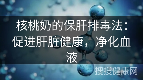 核桃奶的保肝排毒法：促进肝脏健康，净化血液