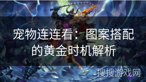 宠物连连看：图案搭配的黄金时机解析