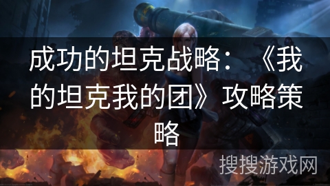 成功的坦克战略：《我的坦克我的团》攻略策略