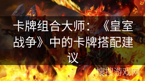 卡牌组合大师：《皇室战争》中的卡牌搭配建议