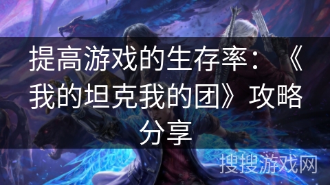提高游戏的生存率：《我的坦克我的团》攻略分享