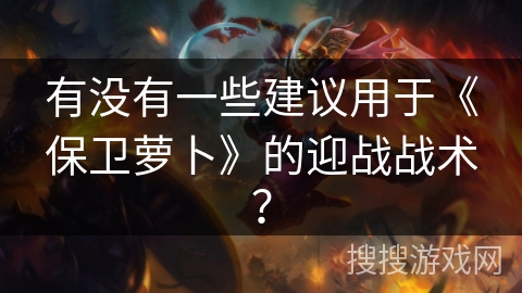 有没有一些建议用于《保卫萝卜》的迎战战术？