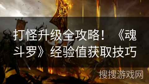 打怪升级全攻略！《魂斗罗》经验值获取技巧