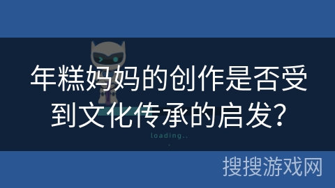 年糕妈妈的创作是否受到文化传承的启发？