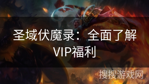 圣域伏魔录：全面了解VIP福利
