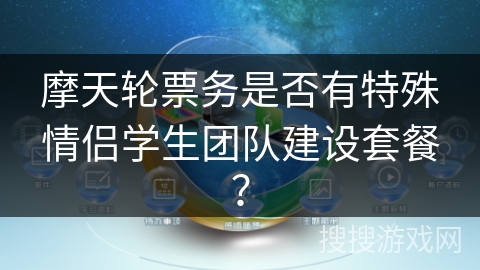 摩天轮票务是否有特殊情侣学生团队建设套餐？