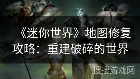 《迷你世界》地图修复攻略：重建破碎的世界