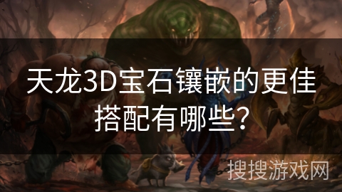 天龙3D宝石镶嵌的更佳搭配有哪些？