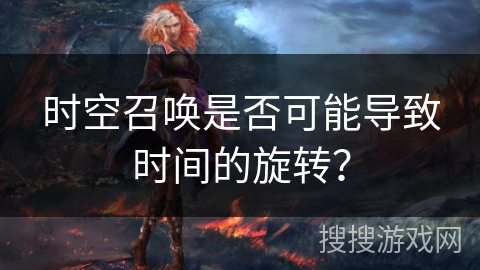 时空召唤是否可能导致时间的旋转？