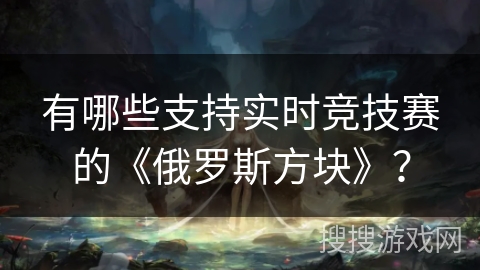 有哪些支持实时竞技赛的《俄罗斯方块》? 有哪些支持实时竞技赛的《俄罗斯方块》?