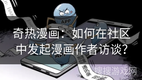 奇热漫画:如何在社区中发起漫画作者访谈? 奇热漫画:如何在社区中发起漫画作者访谈?