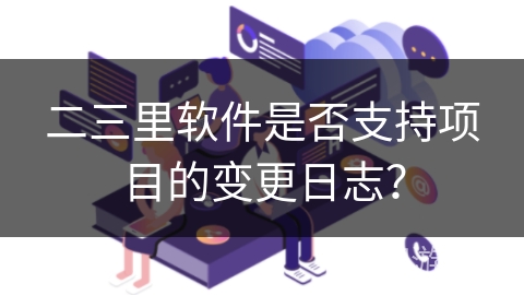 二三里软件是否支持项目的变更日志？