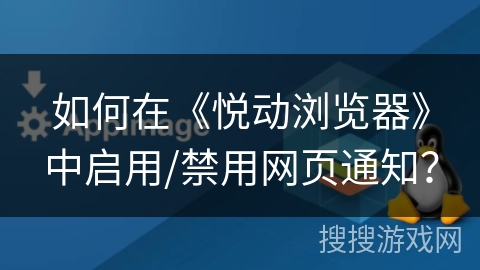 如何在《悦动浏览器》中启用/禁用网页通知? 如何在《悦动浏览器》中启用/禁用网页通知?