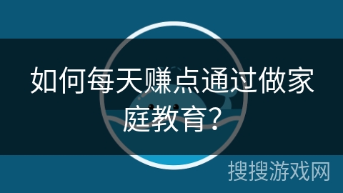 如何每天赚点通过做家庭教育? 如何每天赚点通过做家庭教育?