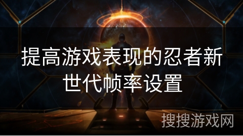 提高游戏表现的忍者新世代帧率设置