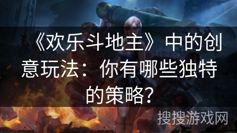 《欢乐斗地主》中的创意玩法：你有哪些独特的策略？