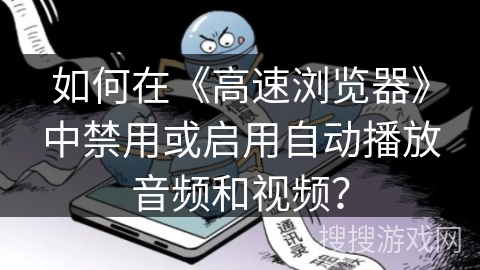 如何在《高速浏览器》中禁用或启用自动播放音频和视频？