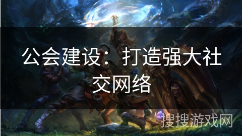 公会建设：打造强大社交网络