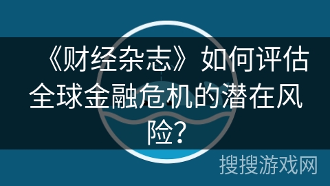 《财经杂志》如何评估全球金融危机的潜在风险？